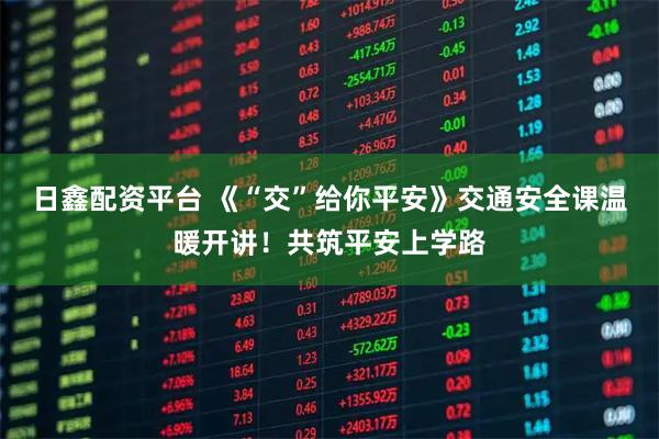 日鑫配资平台 《“交”给你平安》交通安全课温暖开讲！共筑平安上学路