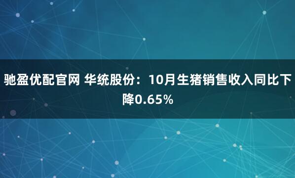 驰盈优配官网 华统股份:10月生猪销售收入同比下降0.65%