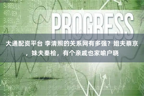 大通配资平台 李清照的关系网有多强?姐夫蔡京,妹夫秦桧,有个亲戚也家喻户晓