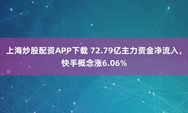 上海炒股配资APP下载 72.79亿主力资金净流入，快手概念涨6.06%