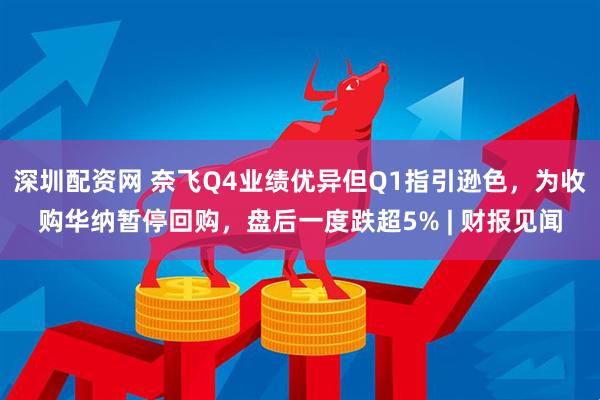 深圳配资网 奈飞Q4业绩优异但Q1指引逊色，为收购华纳暂停回购，盘后一度跌超5% | 财报见闻