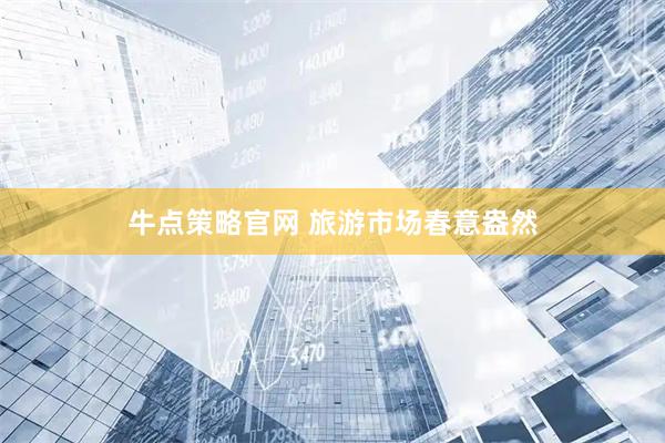 牛点策略官网 旅游市场春意盎然