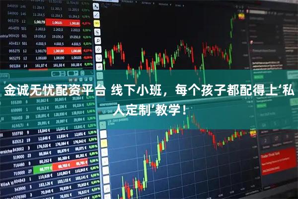 金诚无忧配资平台 线下小班，每个孩子都配得上‘私人定制’教学！