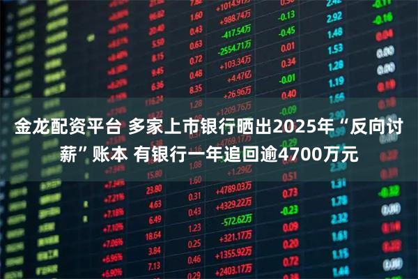 金龙配资平台 多家上市银行晒出2025年“反向讨薪”账本 有银行一年追回逾4700万元