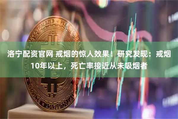 洛宁配资官网 戒烟的惊人效果！研究发现：戒烟10年以上，死亡率接近从未吸烟者